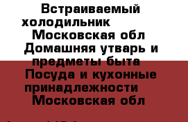 Встраиваемый холодильник zanussi - Московская обл. Домашняя утварь и предметы быта » Посуда и кухонные принадлежности   . Московская обл.